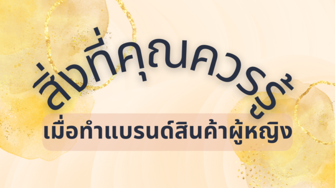 ทำธุรกิจเกี่ยวกับ "สินค้าผู้หญิง" ต้องทำอย่างไรให้จับใจกลุ่มลูกค้าตลอดกาล